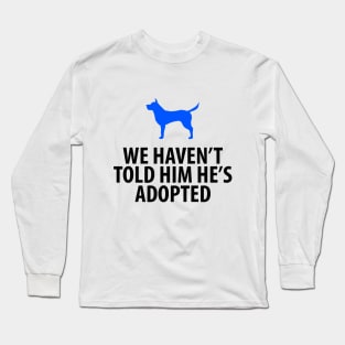 Animal Rescue - Dog - We Haven't Told Him He's Adopted Long Sleeve T-Shirt